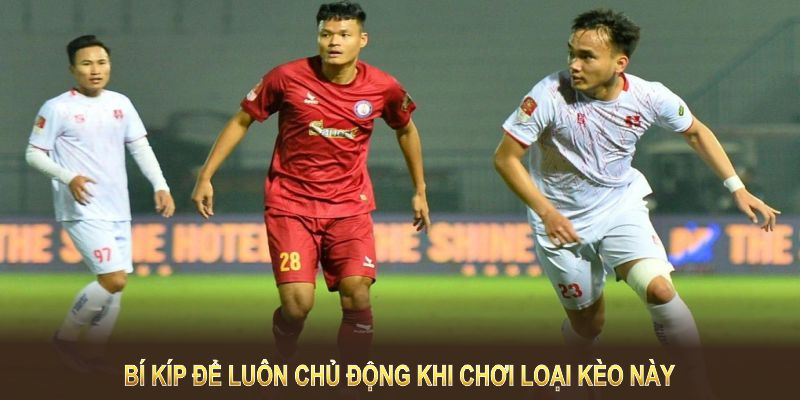 Có nhiều bí kíp để bạn luôn chủ động khi chơi loại kèo này