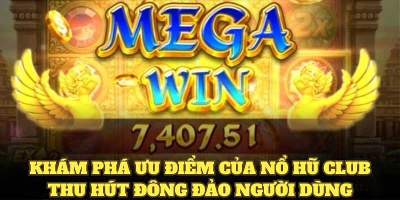 Khám phá ưu điểm của nổ hũ Club thu hút đông đảo người dùng