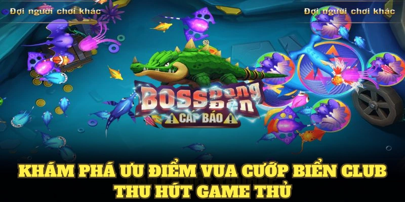 Khám phá ưu điểm Vua Cướp Biển Club thu hút game thủ