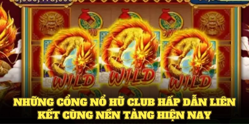 Những cổng nổ hũ Club hấp dẫn liên kết cùng nền tảng hiện nay